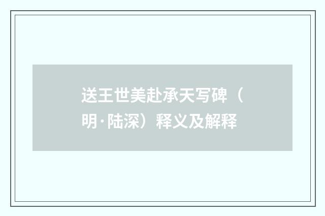 送王世美赴承天写碑（明·陆深）释义及解释