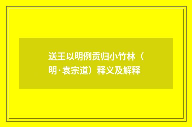 送王以明例贡归小竹林（明·袁宗道）释义及解释