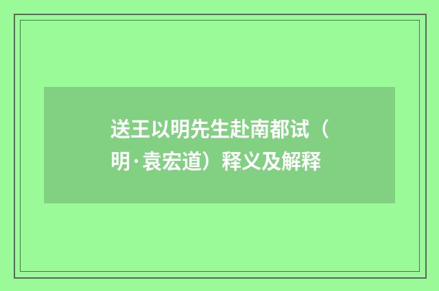 送王以明先生赴南都试（明·袁宏道）释义及解释