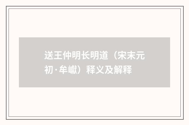 送王仲明长明道（宋末元初·牟巘）释义及解释