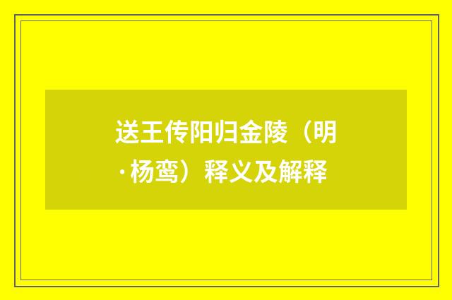 送王传阳归金陵（明·杨鸾）释义及解释