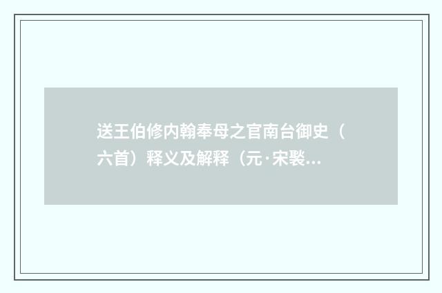 送王伯修内翰奉母之官南台御史（六首）释义及解释（元·宋褧）释义及解释