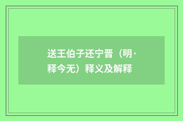 送王伯子还宁晋（明·释今无）释义及解释