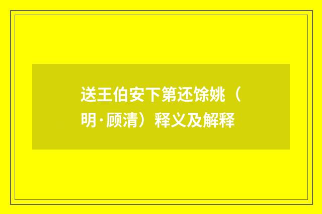 送王伯安下第还馀姚（明·顾清）释义及解释