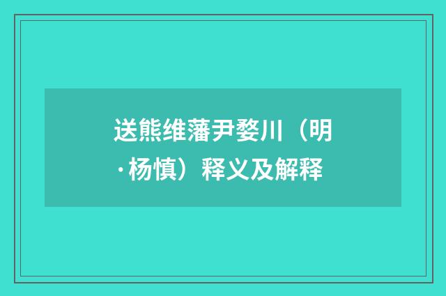 送熊维藩尹婺川（明·杨慎）释义及解释