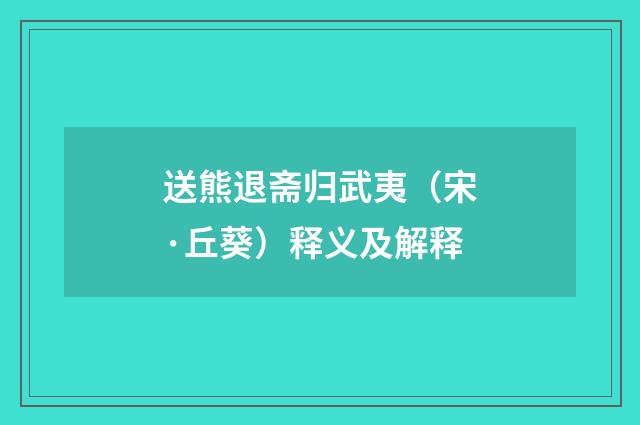 送熊退斋归武夷（宋·丘葵）释义及解释