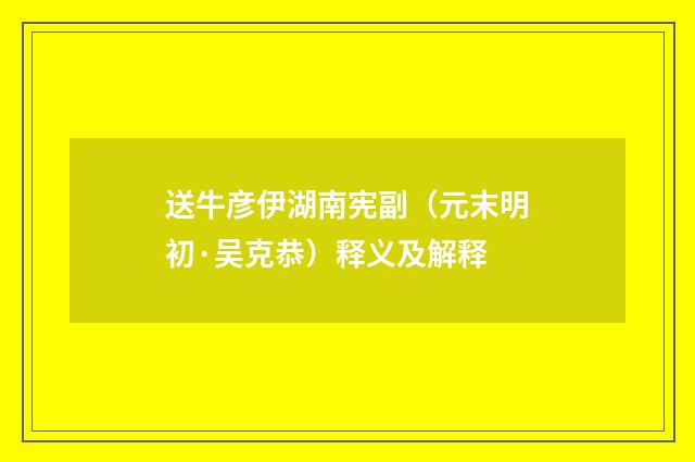送牛彦伊湖南宪副（元末明初·吴克恭）释义及解释