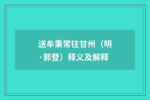 送牟秉常往甘州（明·郭登）释义及解释