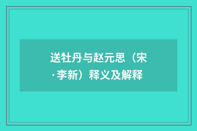 送牡丹与赵元思（宋·李新）释义及解释
