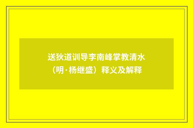 送狄道训导李南峰掌教清水（明·杨继盛）释义及解释