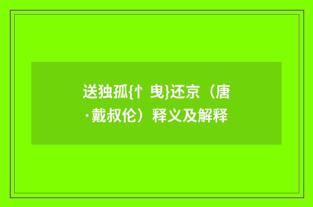 送独孤{忄曳}还京（唐·戴叔伦）释义及解释