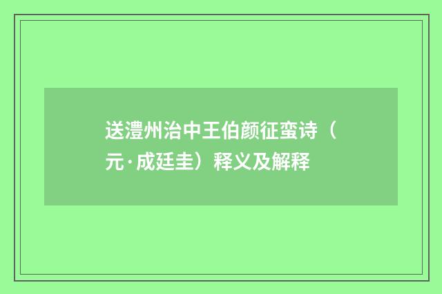 送澧州治中王伯颜征蛮诗（元·成廷圭）释义及解释