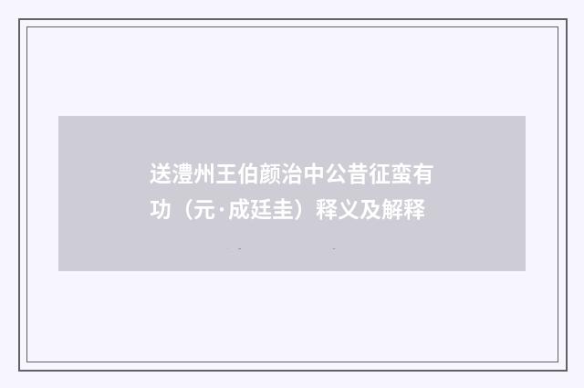送澧州王伯颜治中公昔征蛮有功（元·成廷圭）释义及解释