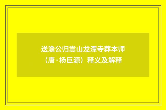 送澹公归嵩山龙潭寺葬本师（唐·杨巨源）释义及解释