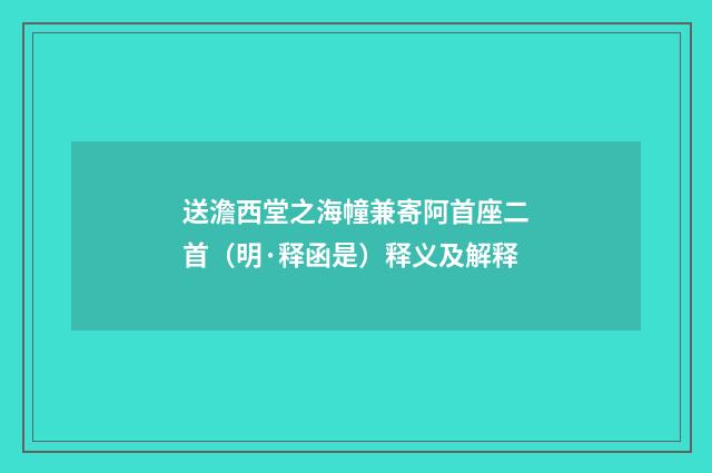 送澹西堂之海幢兼寄阿首座二首（明·释函是）释义及解释