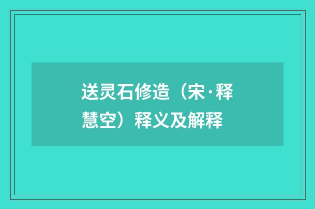送灵石修造（宋·释慧空）释义及解释