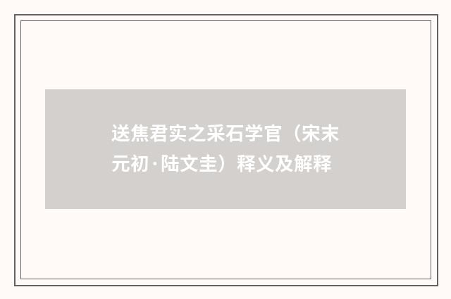 送焦君实之采石学官（宋末元初·陆文圭）释义及解释