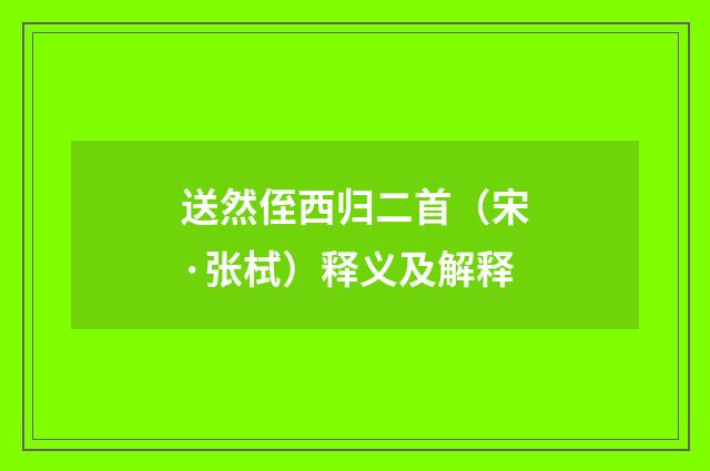 送然侄西归二首（宋·张栻）释义及解释