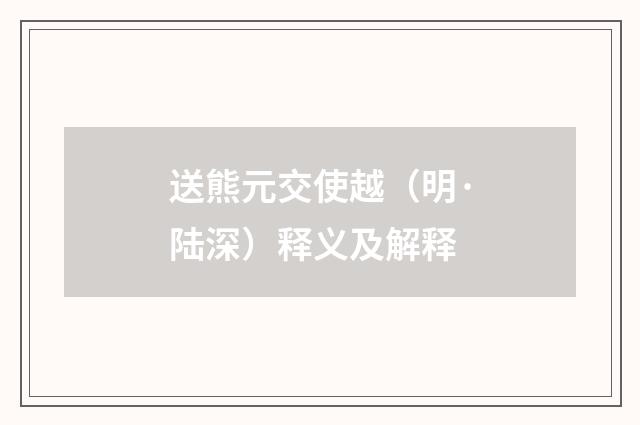 送熊元交使越（明·陆深）释义及解释