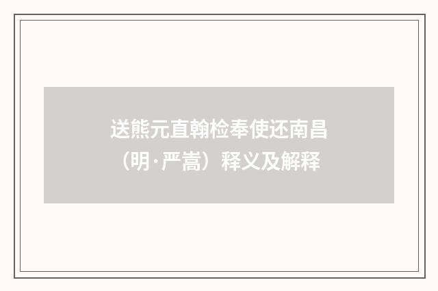 送熊元直翰检奉使还南昌（明·严嵩）释义及解释