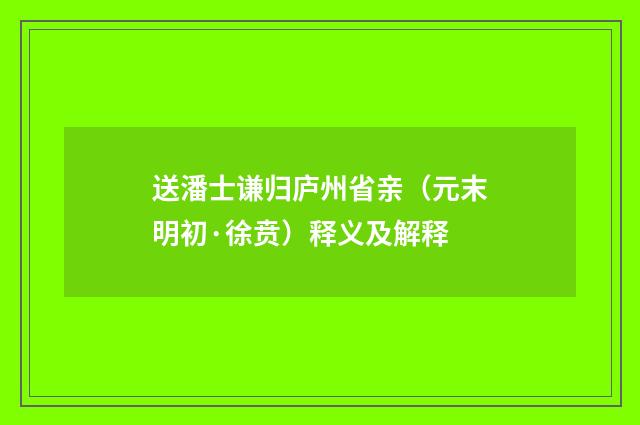 送潘士谦归庐州省亲（元末明初·徐贲）释义及解释