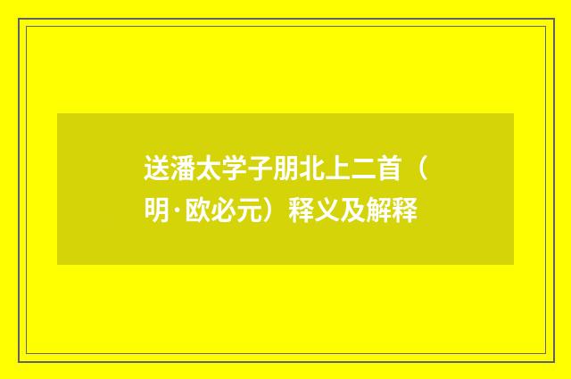 送潘太学子朋北上二首（明·欧必元）释义及解释