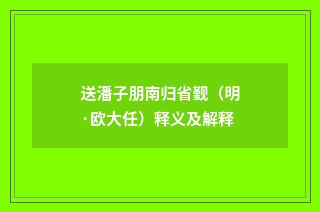 送潘子朋南归省觐（明·欧大任）释义及解释
