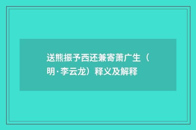 送熊振予西还兼寄萧广生（明·李云龙）释义及解释