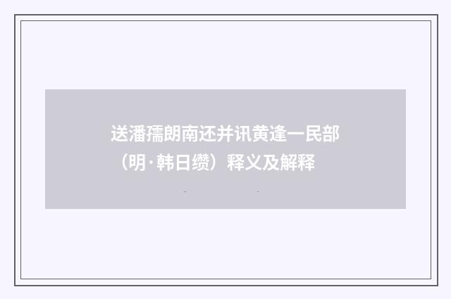 送潘孺朗南还并讯黄逢一民部（明·韩日缵）释义及解释