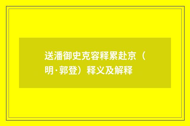 送潘御史克容释累赴京（明·郭登）释义及解释