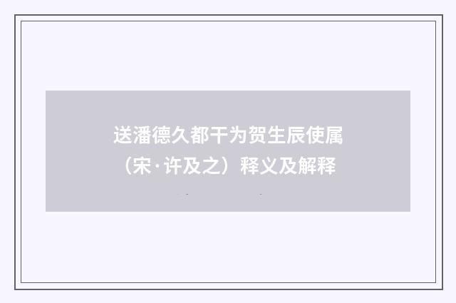 送潘德久都干为贺生辰使属（宋·许及之）释义及解释