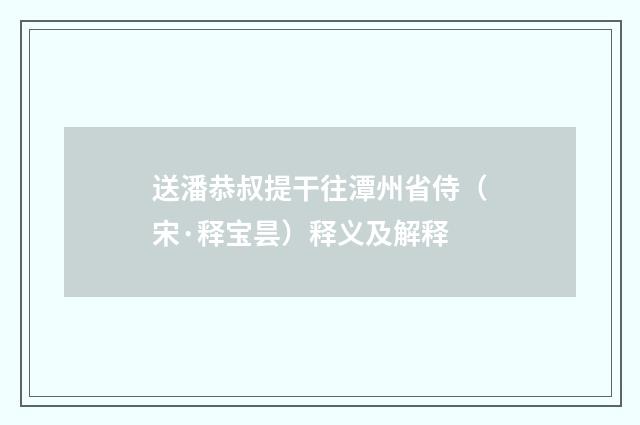 送潘恭叔提干往潭州省侍（宋·释宝昙）释义及解释