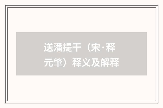 送潘提干（宋·释元肇）释义及解释