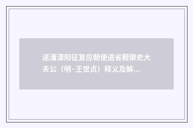 送潘溧阳征复应朝便道省觐御史大夫公（明·王世贞）释义及解释