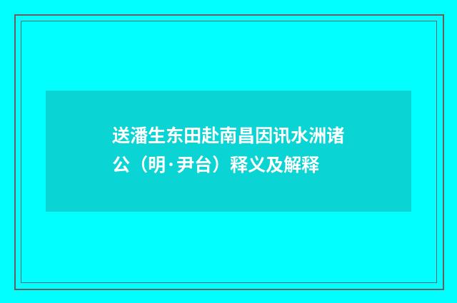 送潘生东田赴南昌因讯水洲诸公（明·尹台）释义及解释