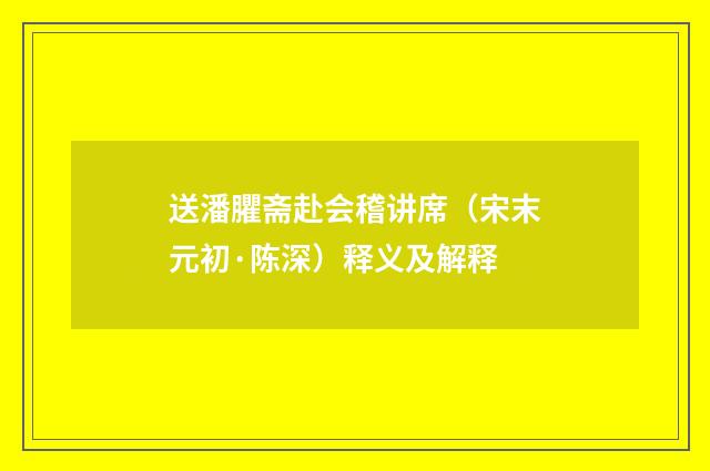送潘臞斋赴会稽讲席（宋末元初·陈深）释义及解释