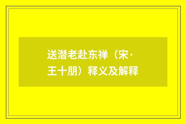 送潜老赴东禅（宋·王十朋）释义及解释