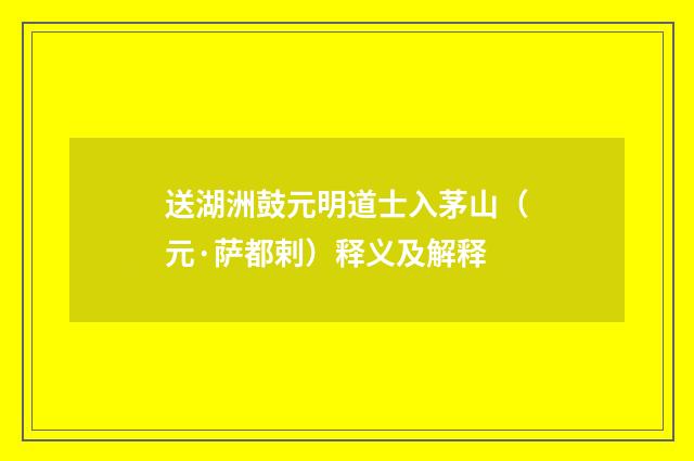 送湖洲鼓元明道士入茅山（元·萨都剌）释义及解释