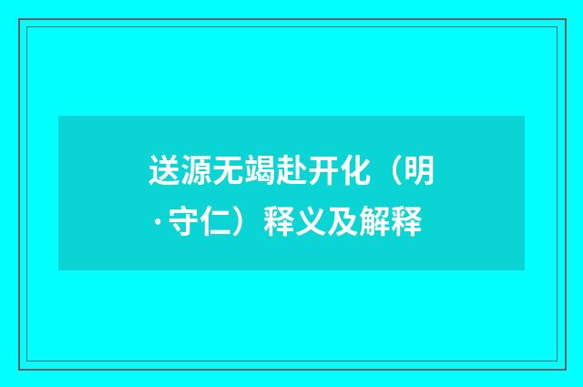 送源无竭赴开化（明·守仁）释义及解释