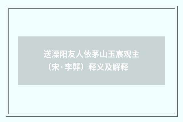 送溧阳友人依茅山玉宸观主（宋·李龏）释义及解释