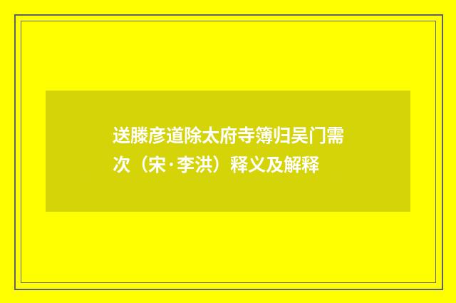 送滕彦道除太府寺簿归吴门需次（宋·李洪）释义及解释