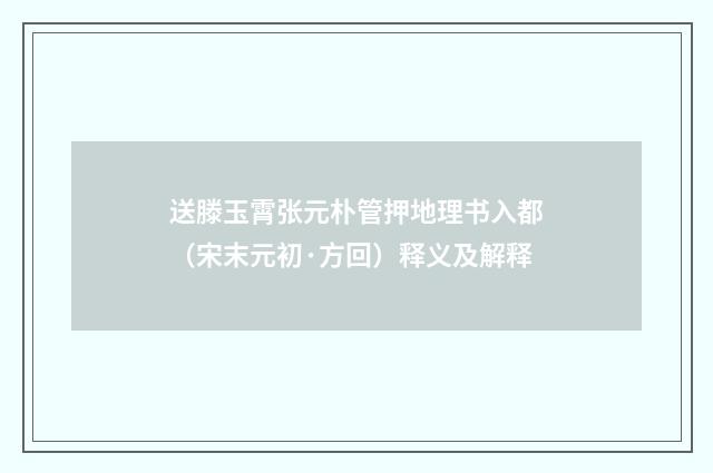 送滕玉霄张元朴管押地理书入都（宋末元初·方回）释义及解释