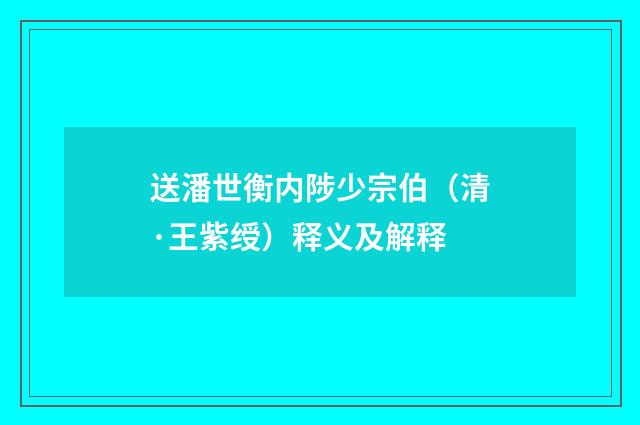 送潘世衡内陟少宗伯（清·王紫绶）释义及解释