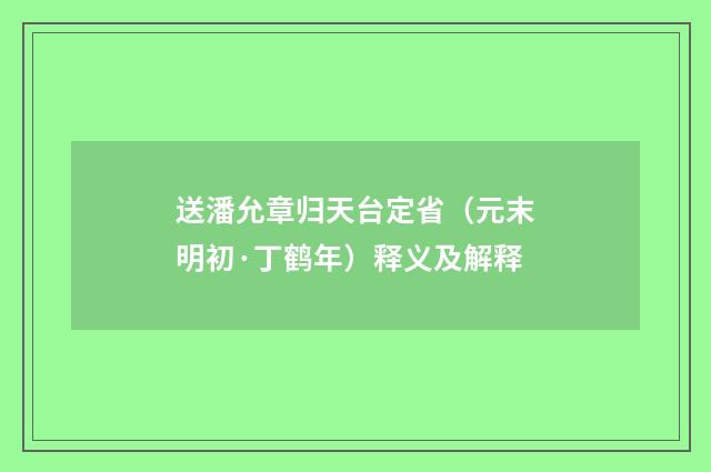 送潘允章归天台定省（元末明初·丁鹤年）释义及解释