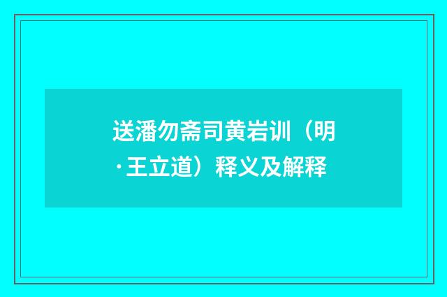 送潘勿斋司黄岩训（明·王立道）释义及解释