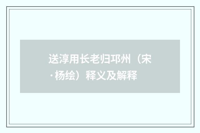 送淳用长老归邛州（宋·杨绘）释义及解释