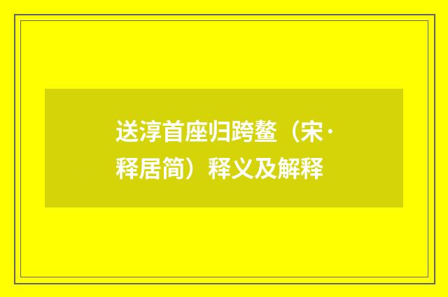 送淳首座归跨鳌（宋·释居简）释义及解释