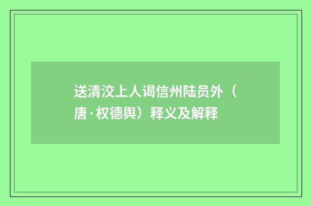 送清洨上人谒信州陆员外（唐·权德舆）释义及解释