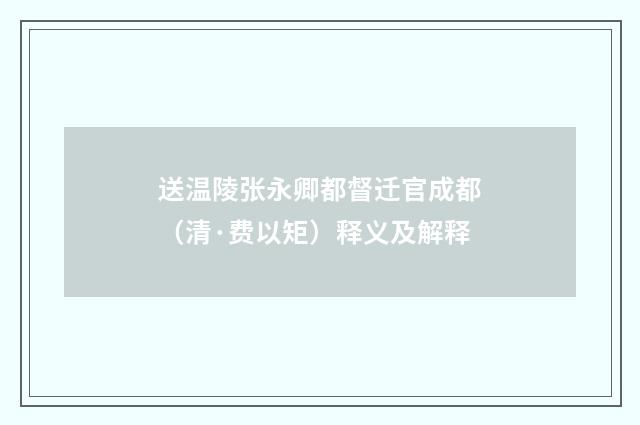 送温陵张永卿都督迁官成都（清·费以矩）释义及解释