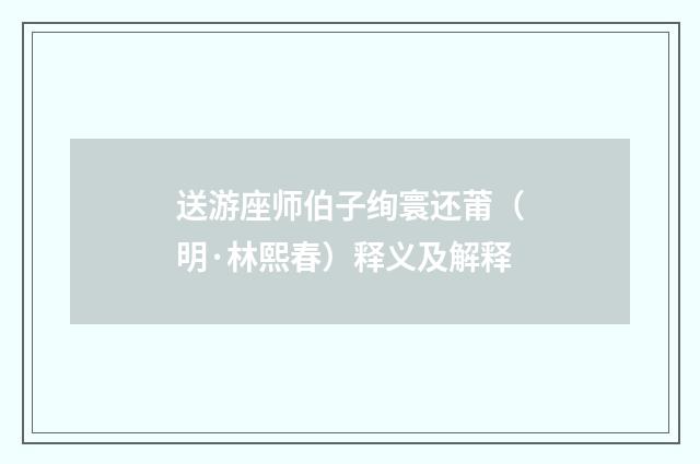 送游座师伯子绚寰还莆（明·林熙春）释义及解释